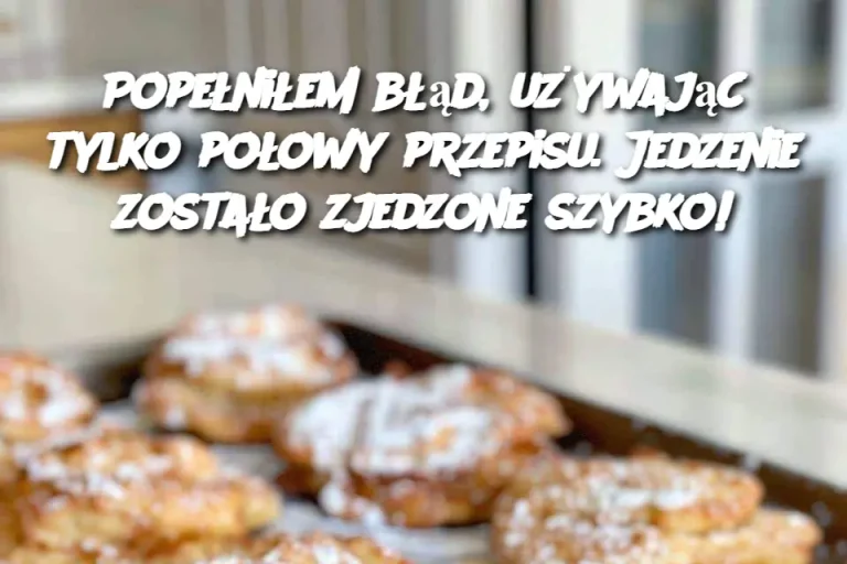 Popełniłem błąd, używając tylko połowy przepisu. Jedzenie zostało zjedzone szybko!