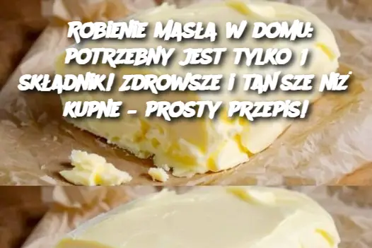 Robienie masła w domu: potrzebny jest tylko 1 składnik! Zdrowsze i tańsze niż kupne – prosty przepis!