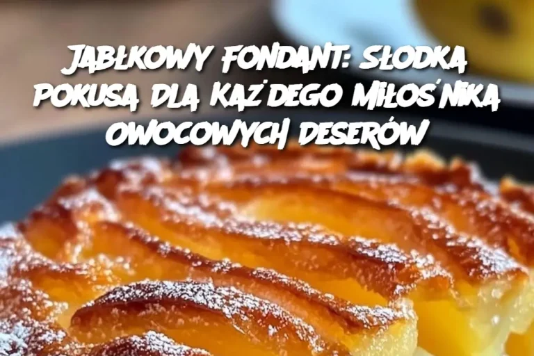 Jabłkowy Fondant: Słodka Pokusa Dla Każdego Miłośnika Owocowych Deserów