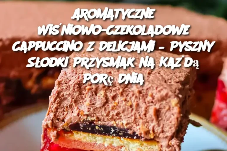 Aromatyczne Wiśniowo-Czekoladowe Cappuccino z Delicjami – Pyszny Słodki Przysmak na Każdą Porę Dnia