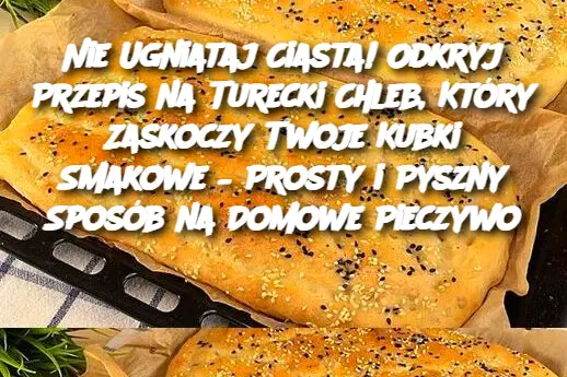 Nie Ugniataj Ciasta! Odkryj Przepis na Turecki Chleb, Który Zaskoczy Twoje Kubki Smakowe – Prosty i Pyszny Sposób na Domowe Pieczywo