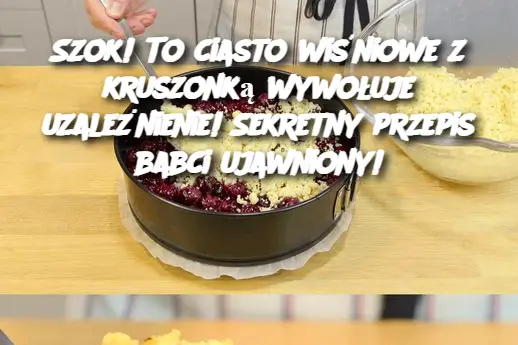 Szok! To ciasto wiśniowe z kruszonką wywołuje uzależnienie! Sekretny przepis babci ujawniony!