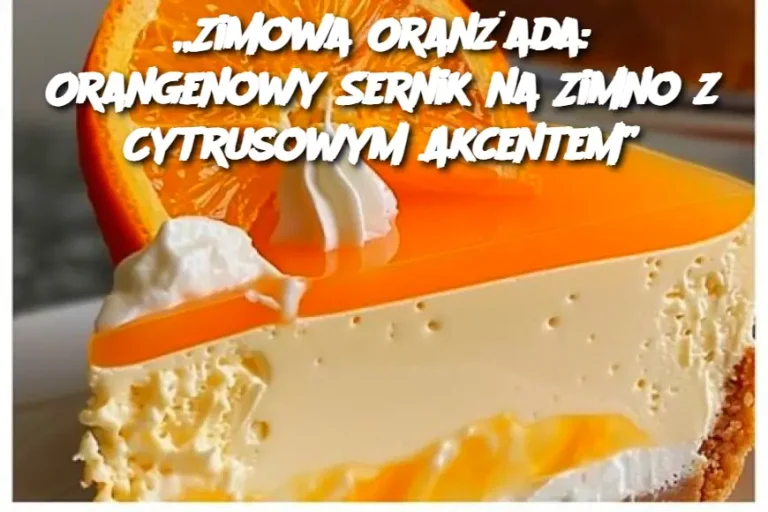 „Zimowa Oranżada: Orangenowy Sernik na Zimno z Cytrusowym Akcentem”