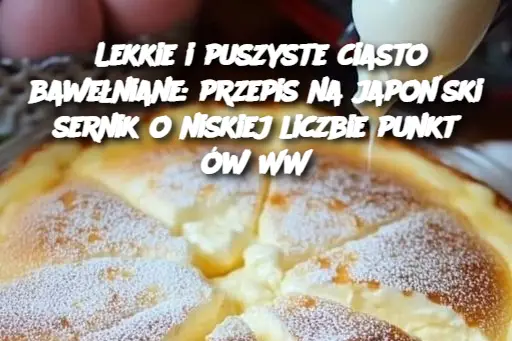 Lekkie i puszyste ciasto bawełniane: przepis na japoński sernik o niskiej liczbie punktów WW