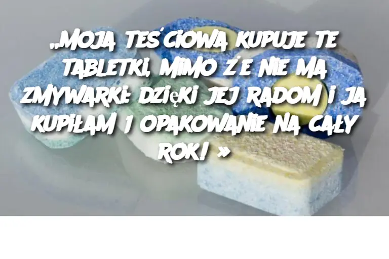 „Moja teściowa kupuje te tabletki, mimo że nie ma zmywarki: dzięki jej radom i ja kupiłam 1 opakowanie na cały rok! »