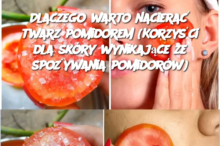 Dlaczego warto nacierać twarz pomidorem? Korzyści dla skóry wynikające ze spożywania pomidorów