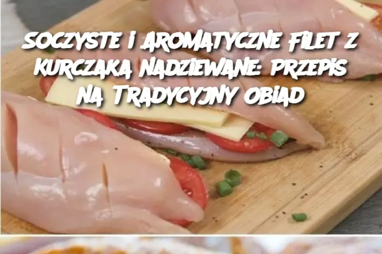 Soczyste i Aromatyczne Filet z Kurczaka nadziewane: Przepis na Tradycyjny Obiad