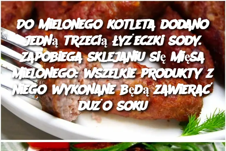 Do mielonego kotleta dodano jedną trzecią łyżeczki sody. Zapobiega sklejaniu się mięsa mielonego: wszelkie produkty z niego wykonane będą zawierać dużo soku