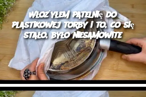 Włożyłem patelnię do plastikowej torby i to, co się stało, było niesamowite