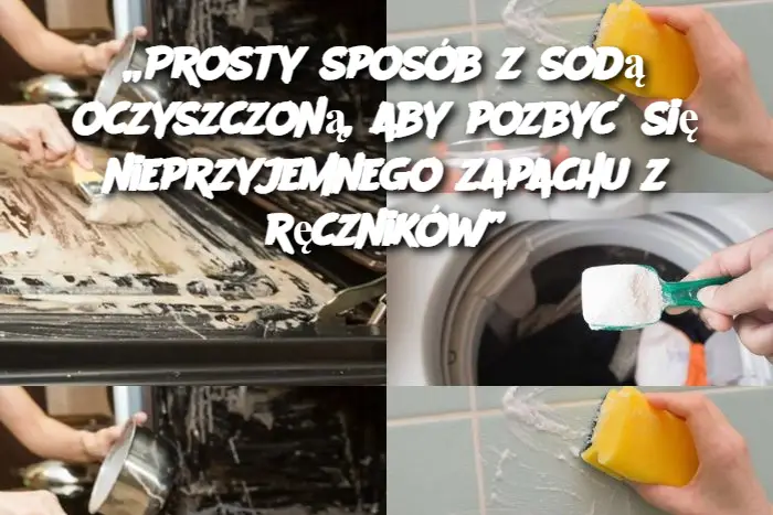 „Prosty sposób z sodą oczyszczoną, aby pozbyć się nieprzyjemnego zapachu z ręczników”