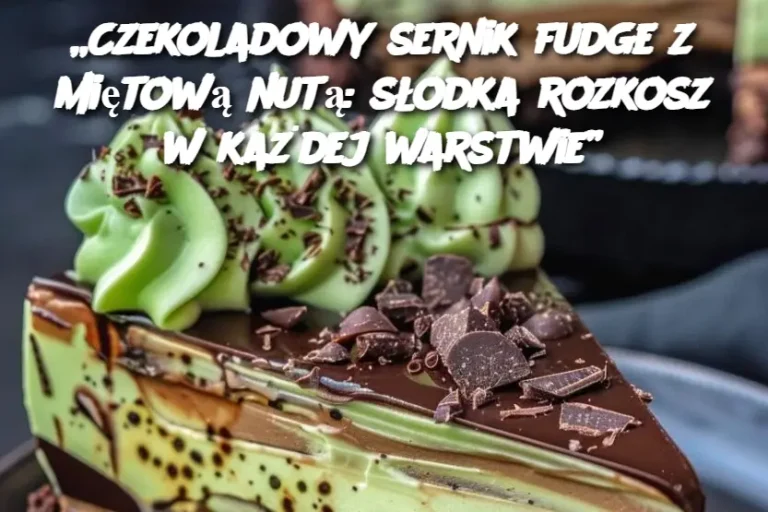 „Czekoladowy sernik fudge z miętową nutą: słodka rozkosz w każdej warstwie”