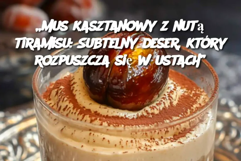 „Mus kasztanowy z nutą tiramisu: Subtelny deser, który rozpuszcza się w ustach”