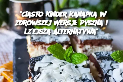 “Ciasto Kinder Kanapka w Zdrowszej Wersji: Pyszna i Lżejsza Alternatywa”