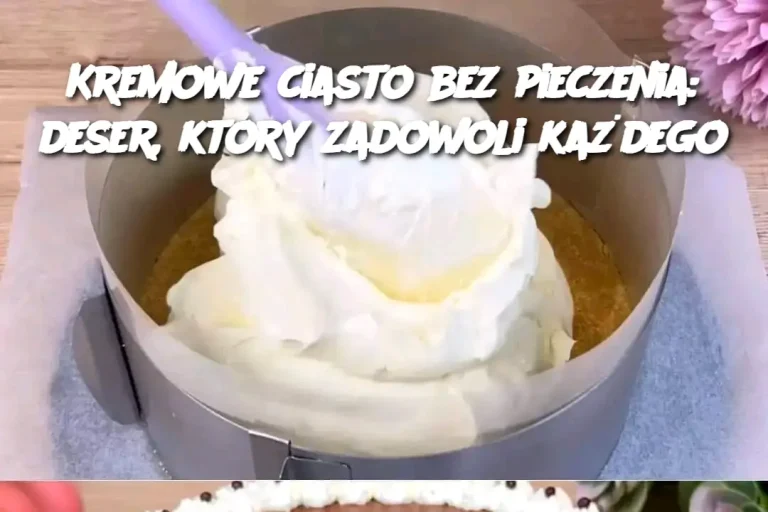 Kremowe ciasto bez pieczenia: deser, który zadowoli każdego