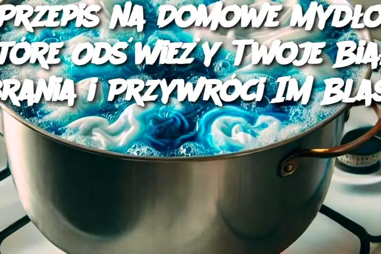 Przepis na Domowe Mydło, Które Odświeży Twoje Białe Ubrania i Przywróci Im Blask