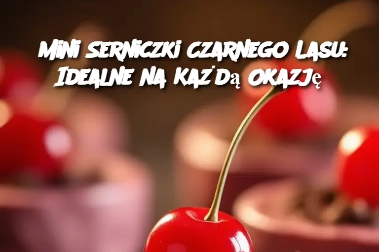 Mini Serniczki Czarnego Lasu: Idealne na Każdą Okazję