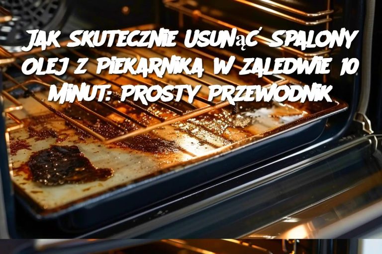 Jak Skutecznie Usunąć Spalony Olej z Piekarnika w Zaledwie 10 Minut: Prosty Przewodnik