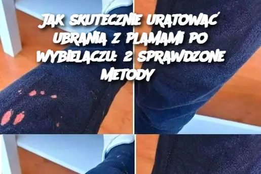 Jak skutecznie uratować ubrania z plamami po wybielaczu: 2 sprawdzone metody