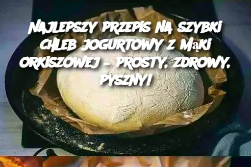 Najlepszy przepis na szybki chleb jogurtowy z mąki orkiszowej – prosty, zdrowy, pyszny!