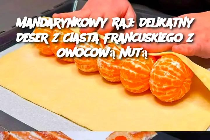 Mandarynkowy Raj: Delikatny Deser z Ciasta Francuskiego z Owocową Nutą