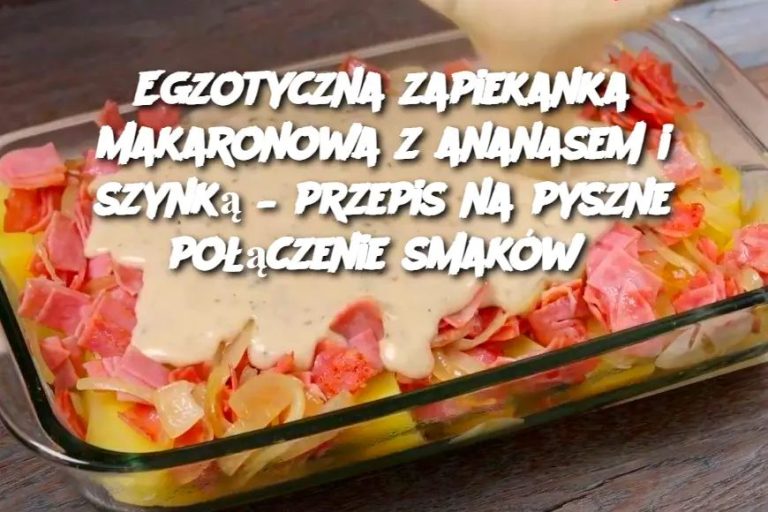 Egzotyczna zapiekanka makaronowa z ananasem i szynką – przepis na pyszne połączenie smaków