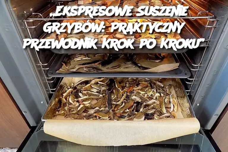 „Ekspresowe Suszenie Grzybów: Praktyczny Przewodnik Krok po Kroku”