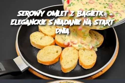 Serowy Omlet z Bagietką – Eleganckie Śniadanie na Start Dnia