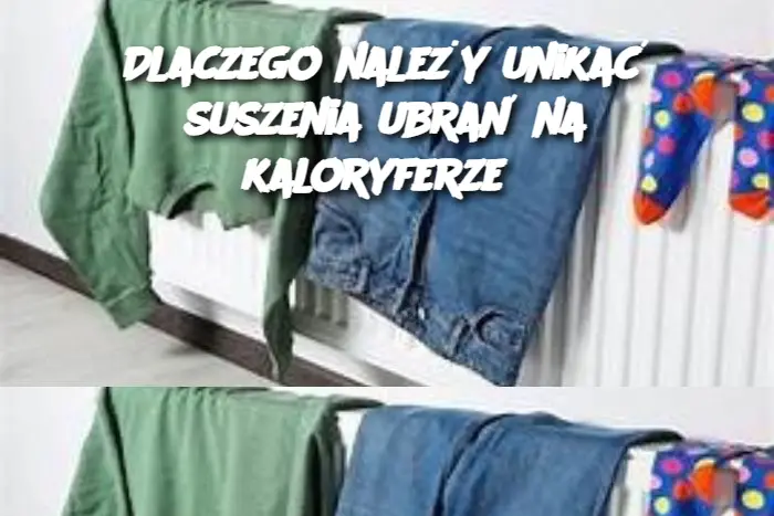 Dlaczego należy unikać suszenia ubrań na kaloryferze?