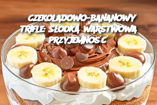 Czekoladowo-bananowy trifle: Słodka warstwowa przyjemność