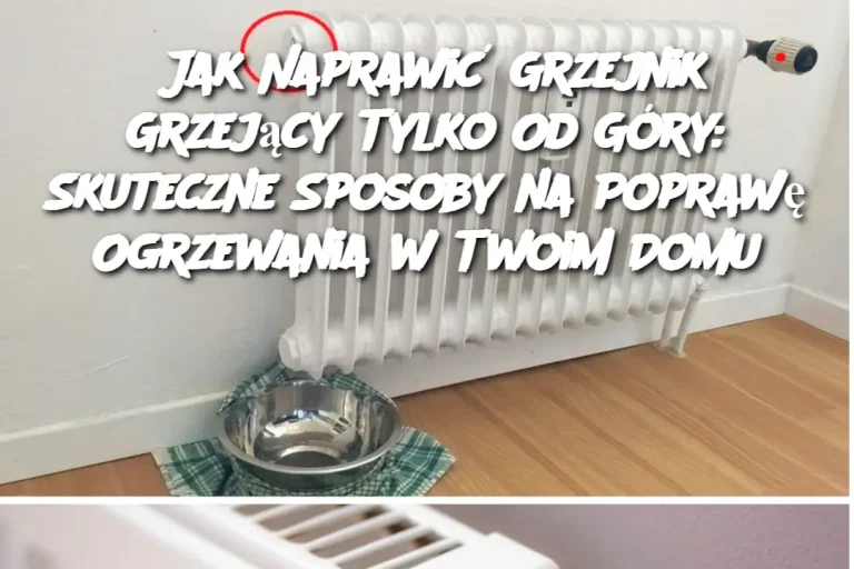 Jak Naprawić Grzejnik Grzejący Tylko Od Góry: Skuteczne Sposoby na Poprawę Ogrzewania w Twoim Domu