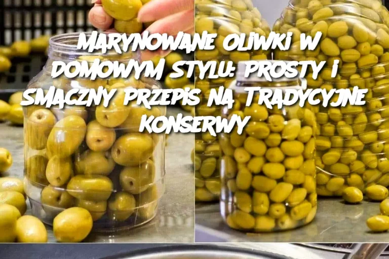 Marynowane Oliwki w Domowym Stylu: Prosty i Smaczny Przepis na Tradycyjne Konserwy