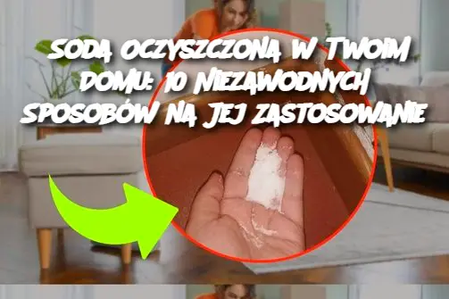 Soda Oczyszczona w Twoim Domu: 10 Niezawodnych Sposobów na Jej Zastosowanie