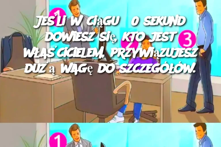 Jeśli w ciągu 30 sekund dowiesz się, kto jest właścicielem, przywiązujesz dużą wagę do szczegółów.