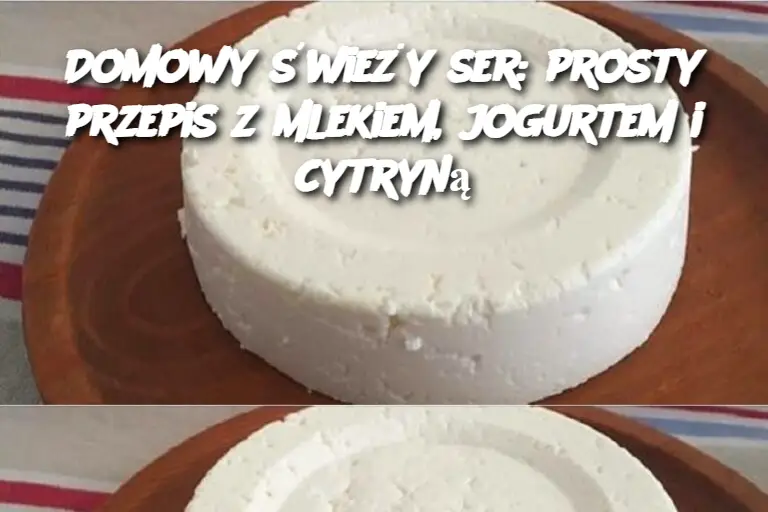 Domowy świeży ser: prosty przepis z mlekiem, jogurtem i cytryną