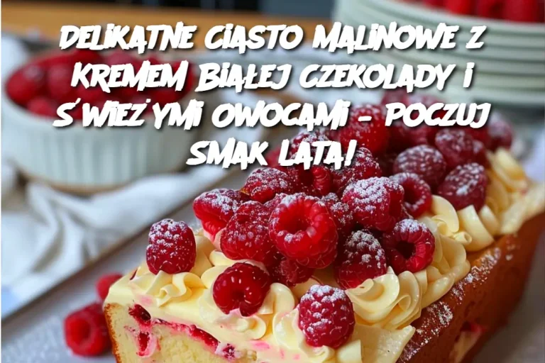 Delikatne Ciasto Malinowe z Kremem Białej Czekolady i Świeżymi Owocami – Poczuj Smak Lata!