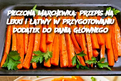 Pieczona marchewka: przepis na lekki i łatwy w przygotowaniu dodatek do dania głównego