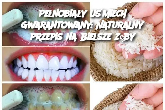 Pełnobiały Uśmiech Gwarantowany: Naturalny Przepis na Bielsze Zęby