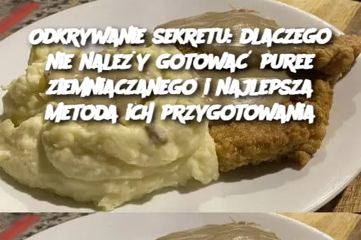 Odkrywanie sekretu: dlaczego nie należy gotować puree ziemniaczanego i najlepsza metoda ich przygotowania