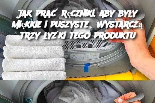 Jak prać ręczniki, aby były miękkie i puszyste? Wystarczą trzy łyżki tego produktu