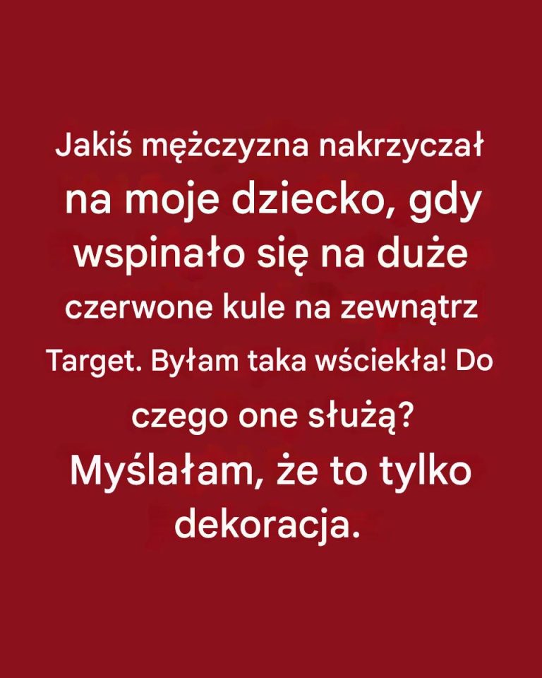 Jakiś mężczyzna nakrzyczał na moje dziecko, gdy wspinało się na duże czerwone kule na zewnątrz Target. Byłam taka wściekła! Do czego one służą? Myślałam, że to tylko dekoracja.