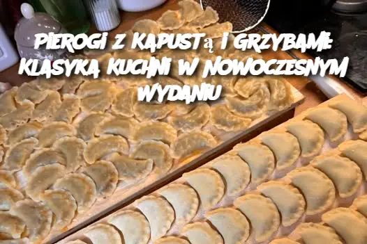 Pierogi z Kapustą i Grzybami: Klasyka Kuchni w Nowoczesnym Wydaniu