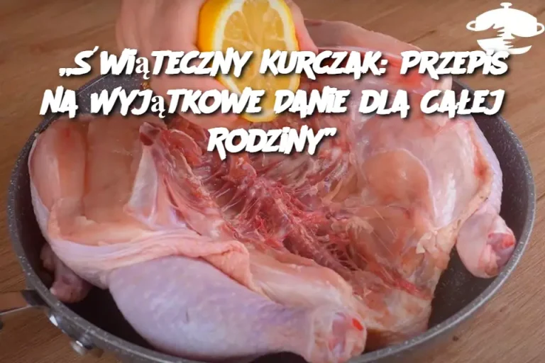 „Świąteczny Kurczak: Przepis na Wyjątkowe Danie dla Całej Rodziny”