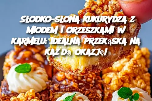 Słodko-słona kukurydza z miodem i orzeszkami w karmelu: idealna przekąska na każdą okazję!