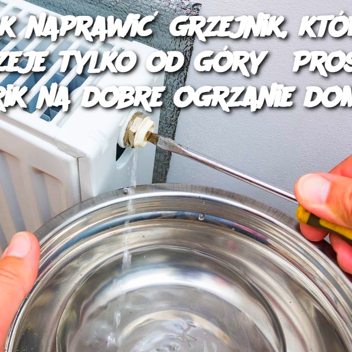 Jak naprawić grzejnik, który grzeje tylko od góry? Prosty trik na dobre ogrzanie domu