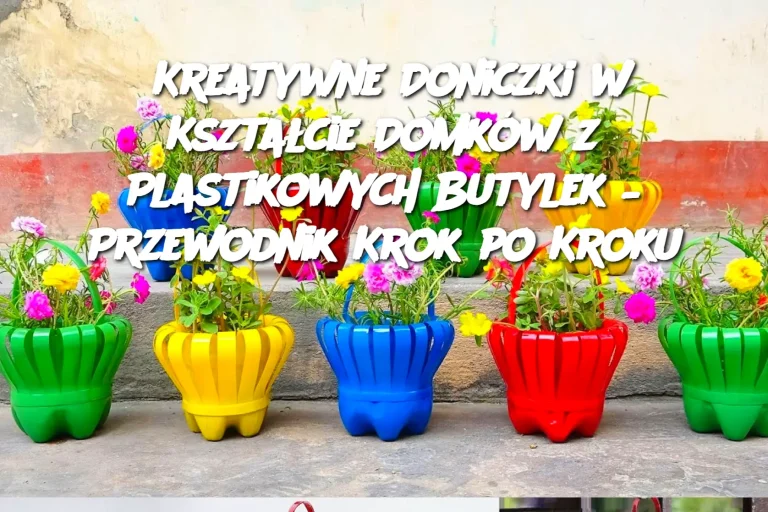 Kreatywne Doniczki w Kształcie Domków z Plastikowych Butylek – Przewodnik Krok po Kroku