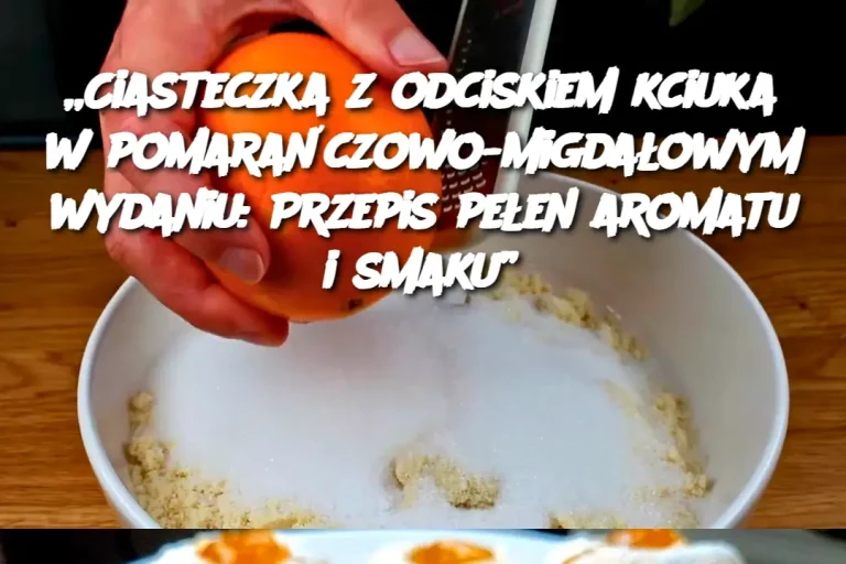 „Ciasteczka z odciskiem kciuka w pomarańczowo-migdałowym wydaniu: Przepis pełen aromatu i smaku”