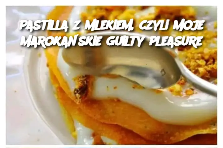 Pastilla z mlekiem, czyli moje marokańskie guilty pleasure