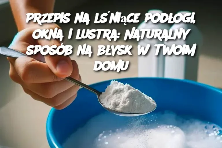 Przepis na lśniące podłogę, okna i lustro: Naturalny sposób na błysk w domu