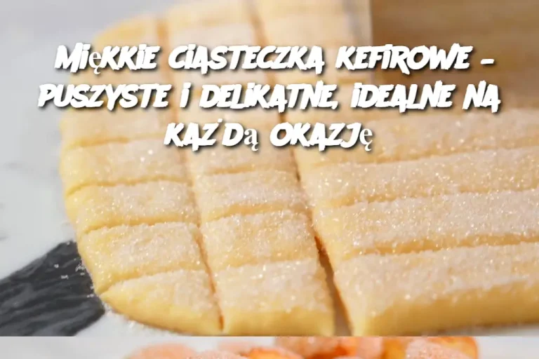 Miękkie ciasteczka kefirowe – puszyste i delikatne, idealne na każdą okazję