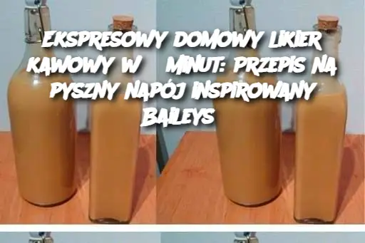 Ekspresowy domowy likier kawowy w 5 minut: Przepis na pyszny napój inspirowany Baileys